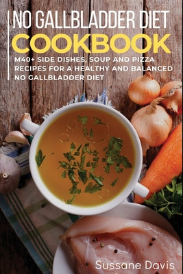 No Gallbladder Diet: 40+ Side dishes, soup and pizza recipes for a healthy and balanced no gallbladder diet