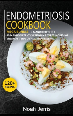 Endometriosis Cookbook: MEGA BUNDLE - 3 Manuscripts in 1 - 120+ Endometriosis - friendly recipes including Breakfast, Side dishes, and dessert