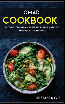 Omad Cookbook: 40+Tart, Ice-Cream, and Pie recipes for a healthy and balanced OMAD diet