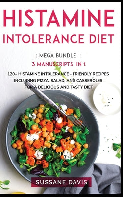 Histamine Intolerance Diet: MEGA BUNDLE - 3 Manuscripts in 1 - 120+ Histamine Intolerance - friendly recipes including pizza, salad, and casserole