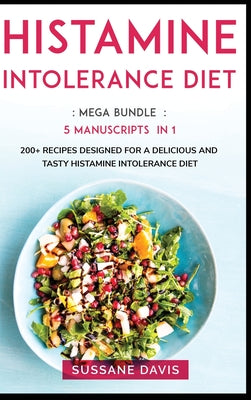 Histamine Intolerance Diet: MEGA BUNDLE - 5 Manuscripts in 1 - 200+ Recipes designed for a delicious and tasty Histamine Intolerance diet