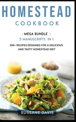 Homestead Cookbook: MEGA BUNDLE - 5 Manuscripts in 1 - 200+ Recipes designed for a delicious and tasty Homestead diet