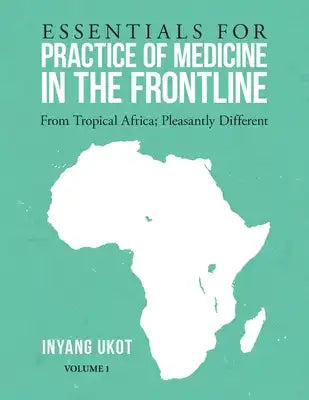 Essentials for Practice of Medicine in the Frontline: From Tropical Africa; Pleasantly Different Volume 1