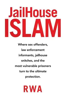 Jailhouse Islam: Where Sex Offenders, Law Enforcement Informants, Jailhouse Snitches, and the Most Vulnerable Prisoners Turn to the Ultimate Protectio