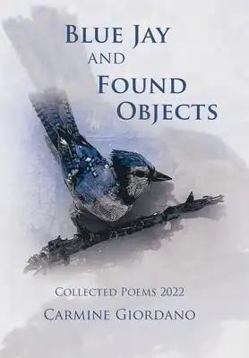 Blue Jay and Found Objects: Collected Poems 2022