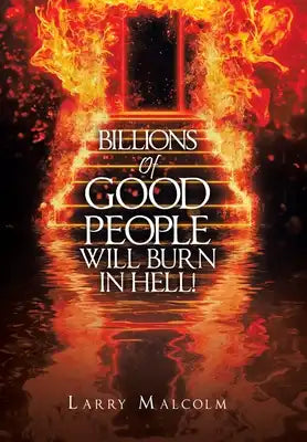 Billions of Good People Will Burn in Hell!