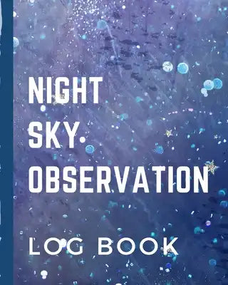 Night Sky Observation Log Book: Astronomer Notebook - Lunar Moon - Outer Space Observations - Stars - Stargazing - Telescope - Backyard Galaxy - Cosmi