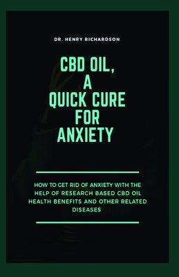 CBD Oil, a Quick Cure for Anxiety: How to get rid of Anxiety using CBD oil based on Health benefits and other related diseases