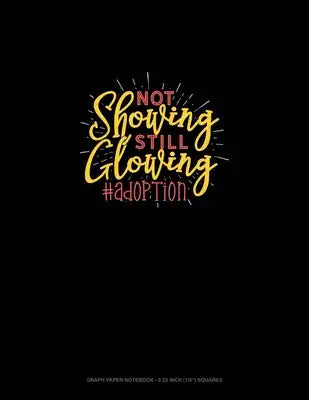 Not Showing Still Glowing #Adoption: Graph Paper Notebook - 0.25 Inch (1/4") Squares