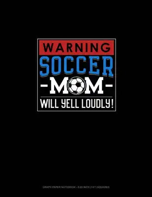 Warning! Soccer Mom Will Yell Loudly!: Graph Paper Notebook - 0.25 Inch (1/4") Squares