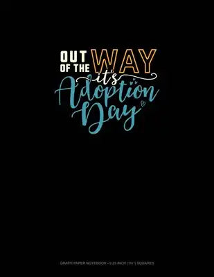 Out Of My Way It's Adoption Day: Graph Paper Notebook - 0.25 Inch (1/4") Squares