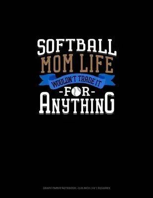 Softball Mom Life Wouldn't Trade It For Anything: Graph Paper Notebook - 0.25 Inch (1/4") Squares