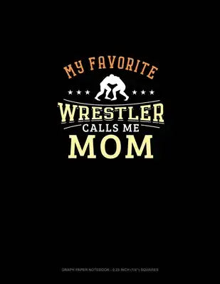 My Favorite Wrestler Calls Me Mom: Graph Paper Notebook - 0.25 Inch (1/4") Squares