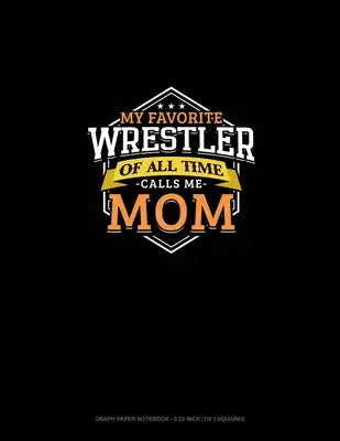 My Favorite Wrestler Of All Time Calls Me Mom: Graph Paper Notebook - 0.25 Inch (1/4") Squares