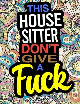 This House Sitter Don't Give A Fuck Coloring Book: A Coloring Book For House SItters