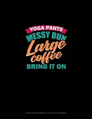 Yoga Pants Messy Bun Large Coffee Bring It On: Graph Paper Notebook - 0.25 Inch (1/4") Squares