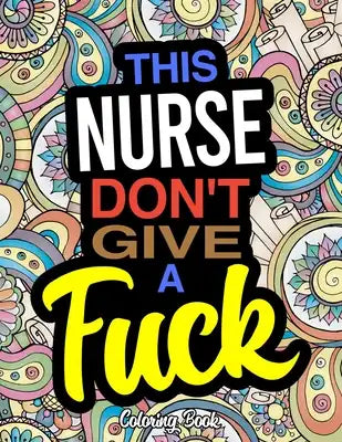 This Nurse Don't Give A Fuck: A Coloring Book For Nurses & Nursing Students