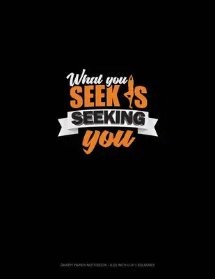 What You Seek Is Seeking You: Graph Paper Notebook - 0.25 Inch (1/4") Squares