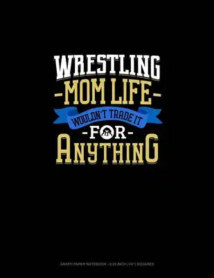 Wrestling Mom Life Wouldn't Trade It For Anything: Graph Paper Notebook - 0.25 Inch (1/4") Squares