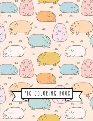 Pig Coloring Book: Pig Toy Gifts for Toddlers, Kids Ages 4-8, Girls 4-8, 8-12 or Adult Relaxation - Cute Easy and Relaxing Realistic Larg