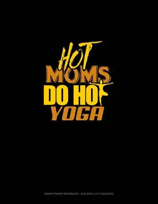 Hot Moms Do Hot Yoga: Graph Paper Notebook - 0.25 Inch (1/4") Squares