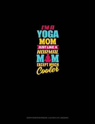 I'm A Yoga Mom Just Like A Normal Mom Except Much Cooler: Graph Paper Notebook - 0.25 Inch (1/4") Squares
