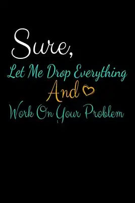 Sure, Let Me Drop Everything And Work On Your Problem: Dot Grid Page Notebook: Perfect For Coworker Or Office Environment