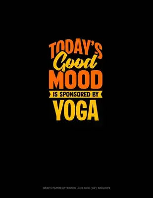 Today's Good Mood Is Sponsored By Yoga: Graph Paper Notebook - 0.25 Inch (1/4") Squares