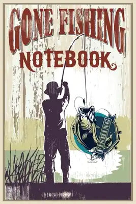 Gone Fishing Notebook: The Ultimate Fishing Log Book, Best Christmas gift, New year gift, Birth day gift for those who like Fishing!