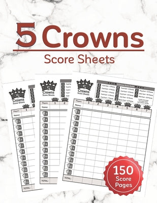 5 Crowns Score Sheets: 150 Five Crowns Card Game Score Sheets for Scorekeeping, Five Crowns Game Record Keeper Book, Score Keeping Book Size: