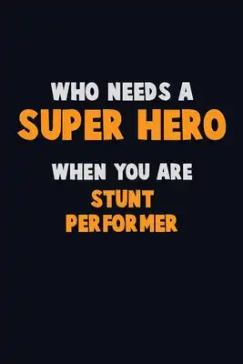 Who Need A SUPER HERO, When You Are Stunt Performer: 6X9 Career Pride 120 pages Writing Notebooks