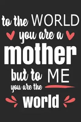 To the world you are mother: Perfect For Mother's Day Gifts, Mummy, stepmother, Grandmother - Moms Memoirs Log, Daily Routine book for mom (6x9 120