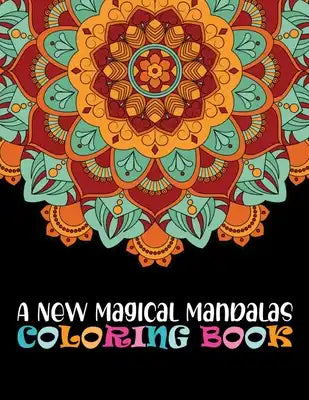 A New Magical Mandalas Coloring Book: Adult Coloring Book 100 Mandala Images Stress Management Coloring Book For Relaxation, Meditation, Happiness and