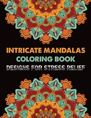 Intricate Mandalas Coloring Book Designs for Stress Relief: Coloring Book For Adult Inspirational 100 Mandala Coloring Book For Adult Relaxation Color