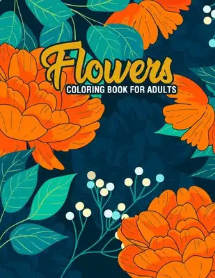 Flowers: Coloring Book for Adults: Adult Coloring Book with Fun, Easy, and Relaxing Coloring Pages - Featuring 45 Beautiful Flo