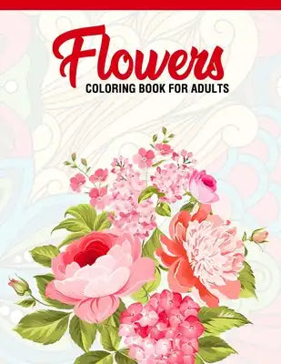Flowers: Coloring Book for Adults: Adult Coloring Book with Fun, Easy, and Relaxing Coloring Pages - Featuring 45 Beautiful Flo