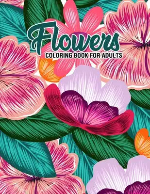 Flowers: Coloring Book for Adults: Adult Coloring Book with Fun, Easy, and Relaxing Coloring Pages - Featuring 45 Beautiful Flo