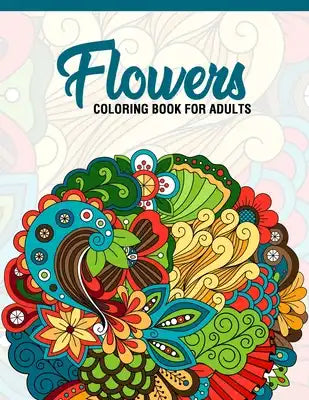 Flowers: Coloring Book for Adults: Adult Coloring Book with Fun, Easy, and Relaxing Coloring Pages - Featuring 45 Beautiful Flo