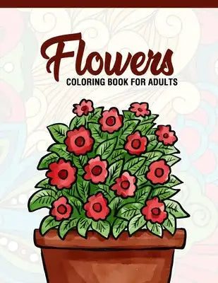 Flowers: Coloring Book for Adults: Adult Coloring Book with Fun, Easy, and Relaxing Coloring Pages - Featuring 45 Beautiful Flo