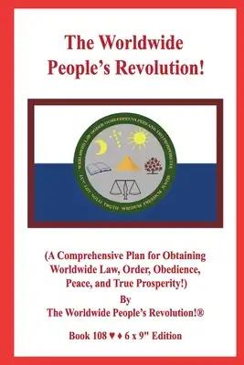 The Worldwide People's Revolution!: (A Comprehensive Plan for Obtaining Worldwide Law, Order, Obedience, Peace, and True Prosperity!)