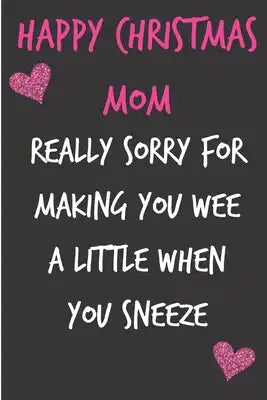 Happy Christmas Mom, Really Sorry For Making You Wee A Little When You Sneeze: From Son Daughter Child Kid - Rude Naughty Xmas Notebook For Her Mother