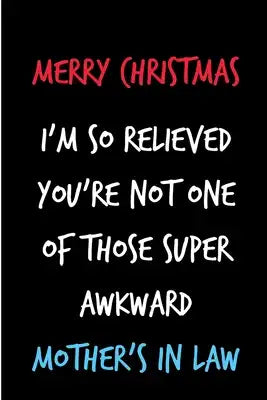 Merry Christmas, I'm So Relieved You're Not One Of Those Super Awkward Mother's In Law: From Son Daughter Inlaw - Rude Naughty Xmas Notebook For Her M