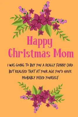 Happy Christmas Mom, I Was Going To Buy You A Really Funny Card: From Son Daughter Child Teen Kid - Rude Naughty Xmas Notebook For Her Mother Mom Mum