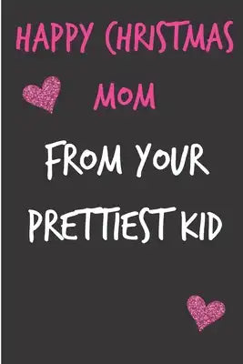 Happy Christmas Mom, From Your Prettiest Kid: From Child Daughter Son Teen - Rude Naughty Xmas Notebook For Her Mother Mom Mum Book for In Law Grandmo