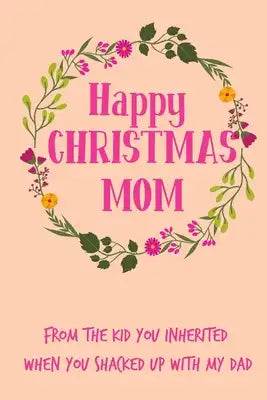 Happy Christmas Mom From The Kid You Inherited: From Child Son Daughter Teen - Floral Rude Naughty Xmas Notebook For Her Mother Mom Mum Book for In La