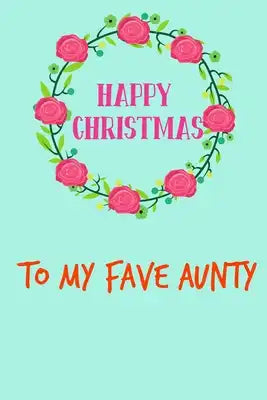 Happy Christmas To My Fave Aunty: From Niece Nephew Family Relative - Floral Rude Naughty Xmas Notebook For Her Mother Mom Mum Book for In Law Grandmo