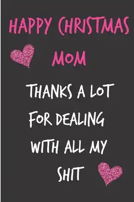 Happy Christmas Mom Thanks A Lot For Dealing With All My Shit: From Son Child Daughter Kid Teen - Rude Naughty Fun Xmas Notebook For Her Mother Mom Mu