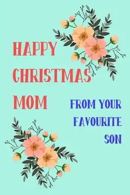 Happy Christmas Mom From Your Favourite Son: From Child Kid Teen - Rude Naughty Xmas Notebook For Her Mother Mom Mum Book for In Law Grandmother (Uniq
