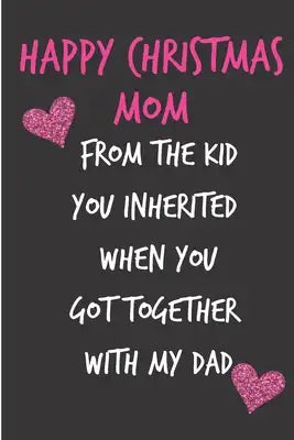 Happy Christmas Mom From The Kid You Inherited: From Stepson Stepdaughter Stepchild Stepkid - Rude Naughty Christmas Notebook For Her Mother Mom Mum B