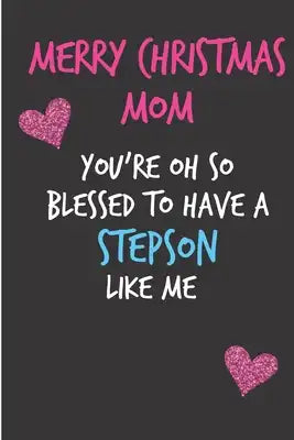 Merry Christmas Mom, You're Oh So Blessed To Have A Stepson Like Me: From Stepchild Stepkid - Rude Naughty Xmas Notebook For Her Mother Mum Book for I